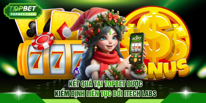 Kết quả tại TOPBET được kiểm định liên tục bởi iTech Labs