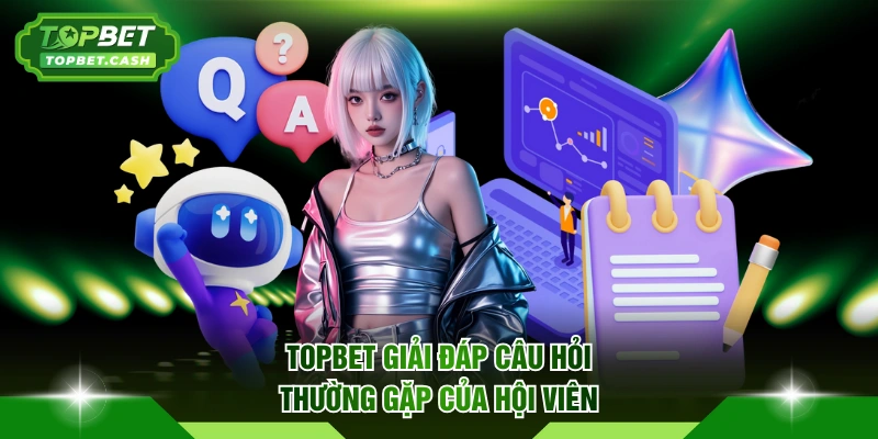 TOPBET giải đáp câu hỏi thường gặp của hội viên